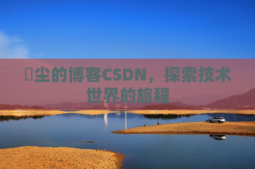 玦尘的博客CSDN，探索技术世界的旅程