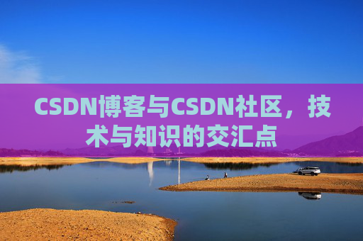 CSDN博客与CSDN社区，技术与知识的交汇点
