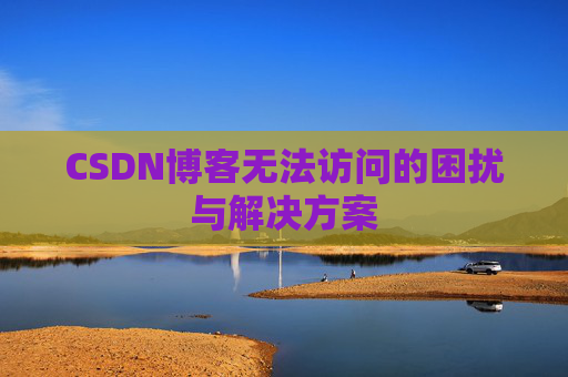 CSDN博客无法访问的困扰与解决方案