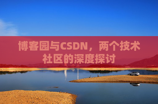 博客园与CSDN，两个技术社区的深度探讨